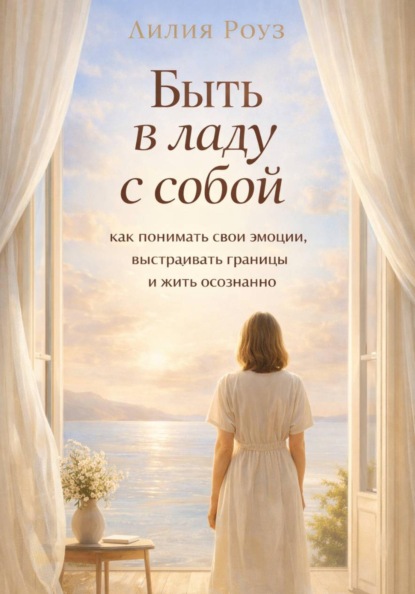 Скачать книгу Быть в ладу с собой: как понимать свои эмоции, выстраивать границы и жить осознанно