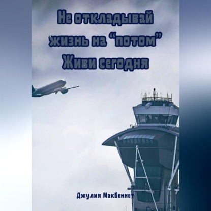 Скачать книгу Не откладывай жизнь на «потом». Живи сегодня