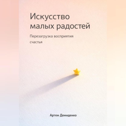 Скачать книгу Искусство малых радостей: Перезагрузка восприятия счастья