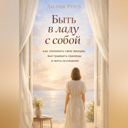 Скачать книгу Быть в ладу с собой: как понимать свои эмоции, выстраивать границы и жить осознанно