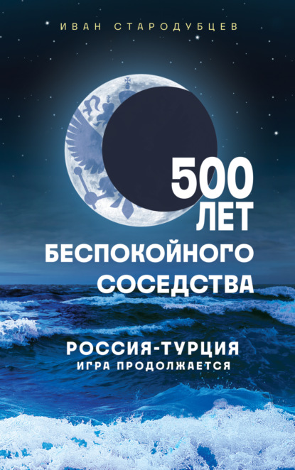 Скачать книгу 500 лет беспокойного соседства. Россия-Турция: игра продолжается