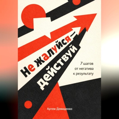 Скачать книгу Не жалуйся – действуй: 7 шагов от негатива к результату