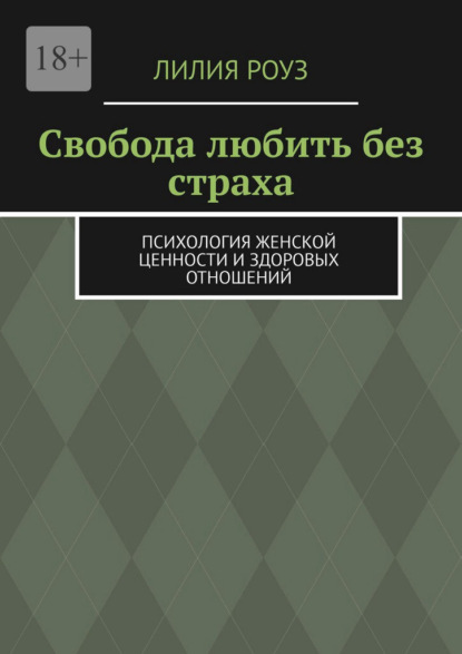Скачать книгу Свобода любить без страха. Психология женской ценности и здоровых отношений