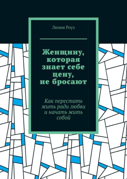 Скачать книгу Женщину, которая знает себе цену, не бросают. Как перестать жить ради любви и начать жить собой