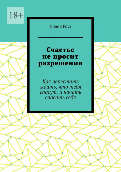 Скачать книгу Счастье не просит разрешения. Как перестать ждать, что тебя спасут, и начать спасать себя