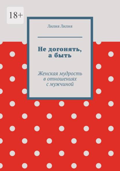 Скачать книгу Не догонять, а быть. Женская мудрость в отношениях с мужчиной