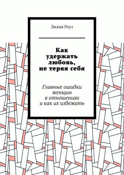 Скачать книгу Как удержать любовь, не теряя себя. Главные ошибки женщин в отношениях и как их избежать