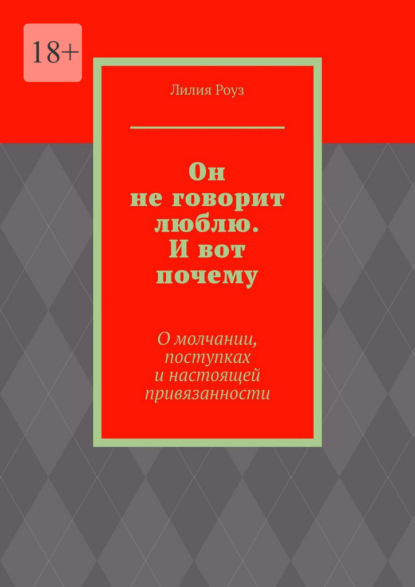 Скачать книгу Он не говорит люблю. И вот почему. О молчании, поступках и настоящей привязанности