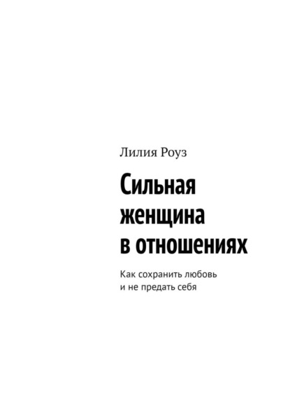 Скачать книгу Сильная женщина в отношениях. Как сохранить любовь и не предать себя