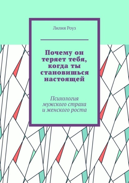Скачать книгу Почему он теряет тебя, когда ты становишься настоящей. Психология мужского страха и женского роста