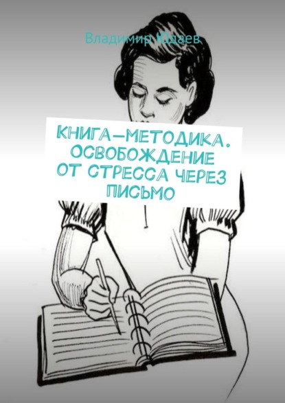 Скачать книгу Книга-методика. Освобождение от стресса через письмо