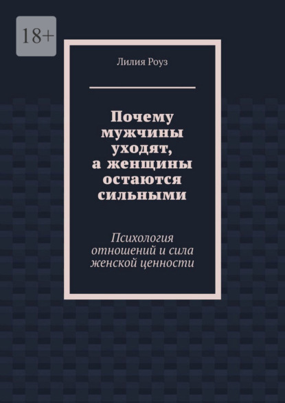 Скачать книгу Почему мужчины уходят, а женщины остаются сильными. Психология отношений и сила женской ценности