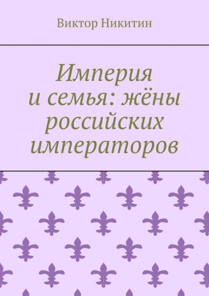 Скачать книгу Империя и семья: жёны российских императоров