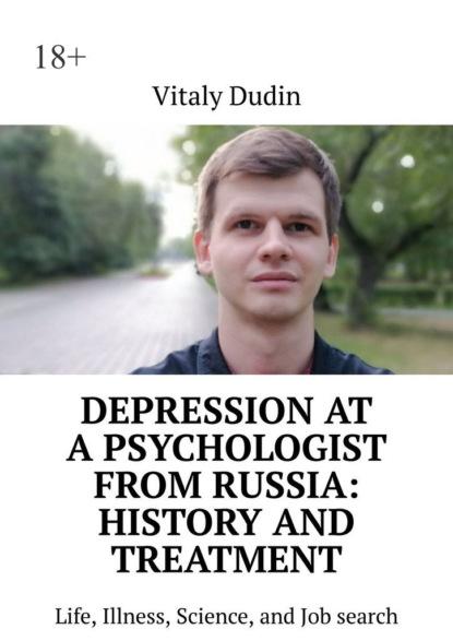 Скачать книгу Depression at a psychologist from Russia: history and treatment. Life, Illness, Science, and Job search