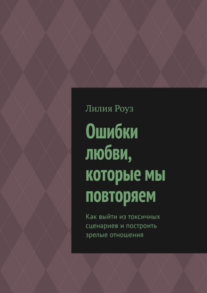 Скачать книгу Ошибки любви, которые мы повторяем. Как выйти из токсичных сценариев и построить зрелые отношения