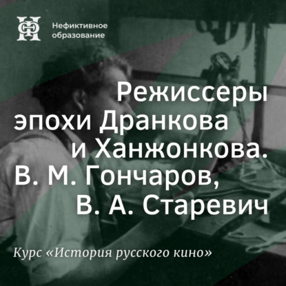 Режиссеры эпохи Дранкова и Ханжонкова. В. М. Гончаров, В. А. Старевич