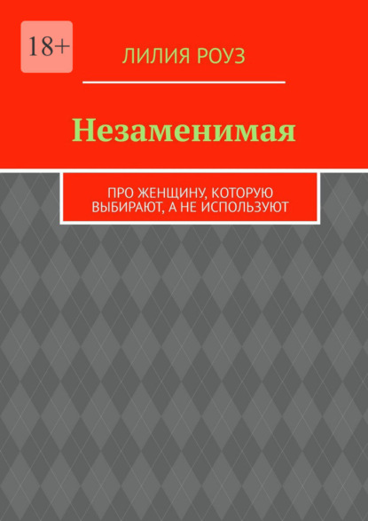 Скачать книгу Незаменимая. Про женщину, которую выбирают, а не используют