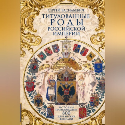 Скачать книгу Титулованные роды Российской империи. История происхождения 800 дворянских фамилий