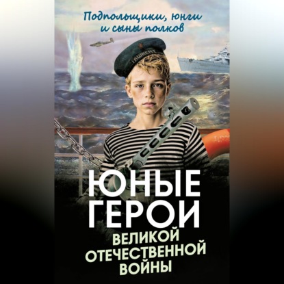 Скачать книгу Юные герои Великой Отечественной войны. Подпольщики, юнги и сыны полков