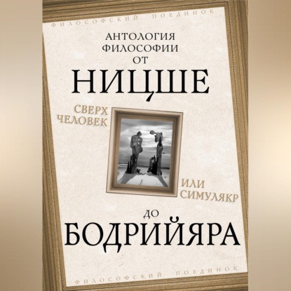 Сверхчеловек или симулякр. Антология философии от Ницше до Бодрийяра