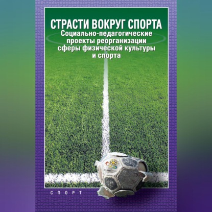 Скачать книгу Страсти вокруг спорта. Социально-педагогические проекты реорганизации сферы физической культуры и спорта