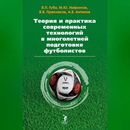 Скачать книгу Теория и практика современных технологий в многолетней подготовке футболистов