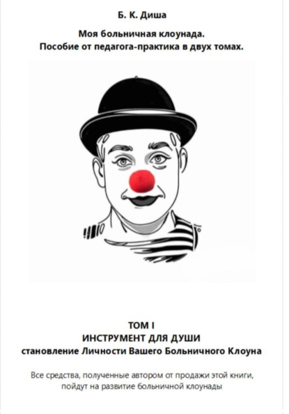Моя больничная клоунада. Пособие от педагога-практика в двух томах. Том I ИНСТРУМЕНТ ДЛЯ ДУШИ. Становление Личности Вашего Больничного Клоуна