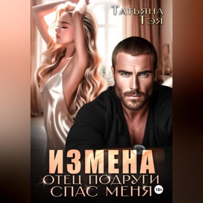 Скачать книгу Измена. Отец подруги спас меня