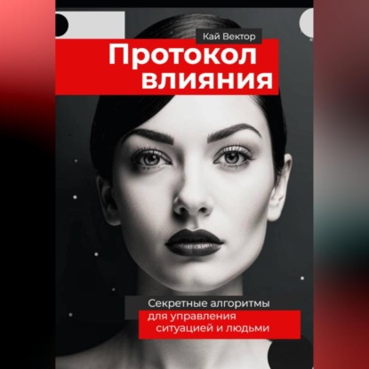 Скачать книгу Протокол влияния. Секретные алгоритмы для управления ситуацией и людьми