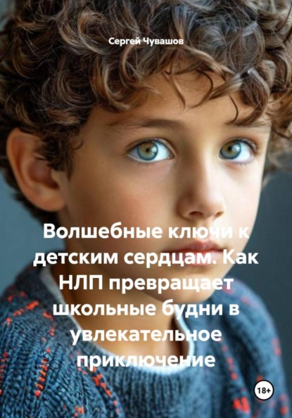 Скачать книгу Волшебные ключи к детским сердцам. Как НЛП превращает школьные будни в увлекательное приключение