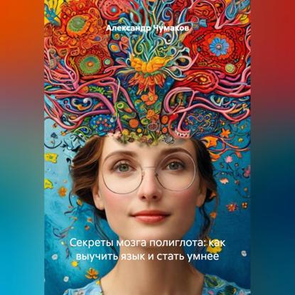 Скачать книгу Секреты мозга полиглота: как выучить язык и стать умнее