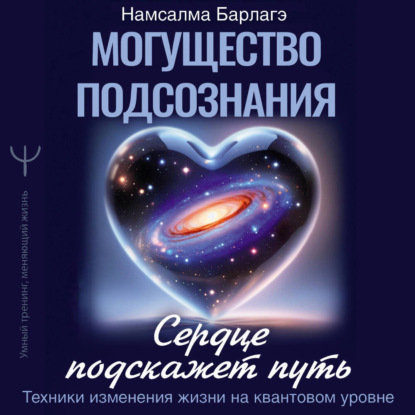 Скачать книгу Могущество подсознания: сердце подскажет путь. Техники изменения жизни на квантовом уровне