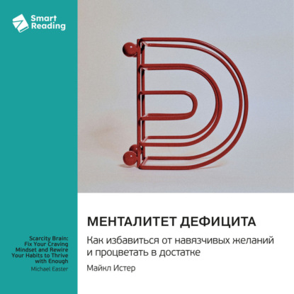 Скачать книгу Менталитет дефицита. Как избавиться от навязчивых желаний и процветать в достатке. Майкл Истер. Саммари