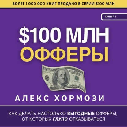 Скачать книгу $100 млн Офферы: Как делать настолько выгодные офферы, от которых глупо отказываться.