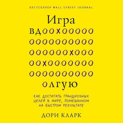 Скачать книгу Игра вдолгую. Как достигать грандиозных целей в мире, помешанном на быстром результате