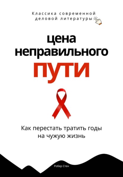 Скачать книгу Цена неправильного пути. Как перестать тратить годы на чужую жизнь