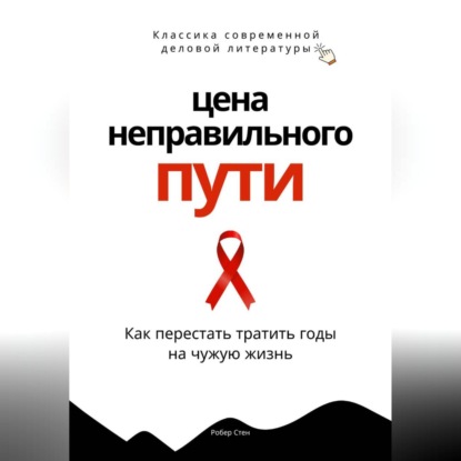 Скачать книгу Цена неправильного пути. Как перестать тратить годы на чужую жизнь