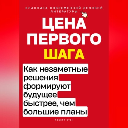 Скачать книгу Цена первого шага. Как незаметные решения формируют будущее быстрее, чем большие планы