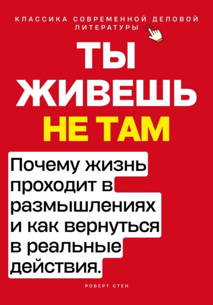 Скачать книгу Ты живёшь не там. Почему жизнь проходит в размышлениях — и как вернуться в реальные действия.