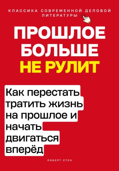 Скачать книгу Прошлое больше не рулит. Как перестать тратить жизнь на прошлое и начать двигаться вперёд