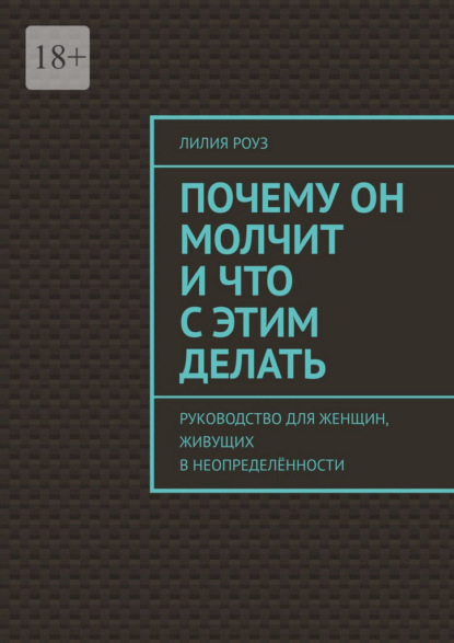 Скачать книгу Почему он молчит и что с этим делать. Руководство для женщин, живущих в неопределённости