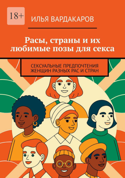 Скачать книгу Расы, страны и их любимые позы для секса. Сексуальные предпочтения женщин разных рас и стран