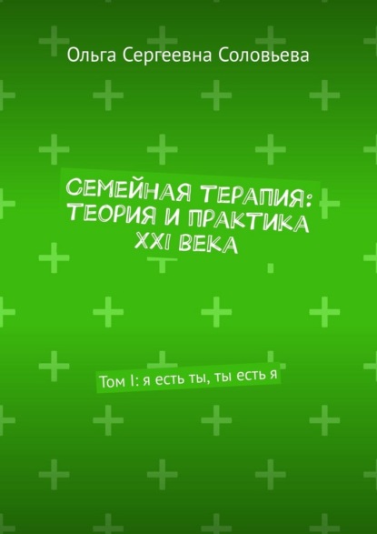 Семейная терапия: теория и практика XXI века. Том I: я есть ты, ты есть я