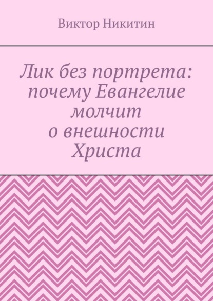 Скачать книгу Лик без портрета: почему Евангелие молчит о внешности Христа