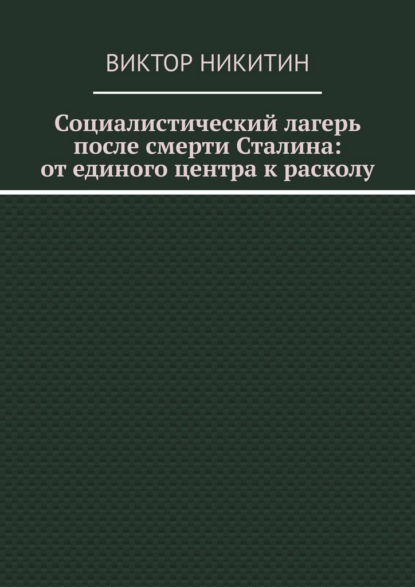 Скачать книгу Социалистический лагерь после смерти Сталина: от единого центра к расколу