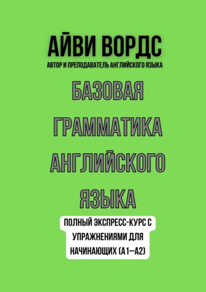 Скачать книгу Базовая грамматика английского языка. Полный экспресс-курс с упражнениями для начинающих (A1–A2)