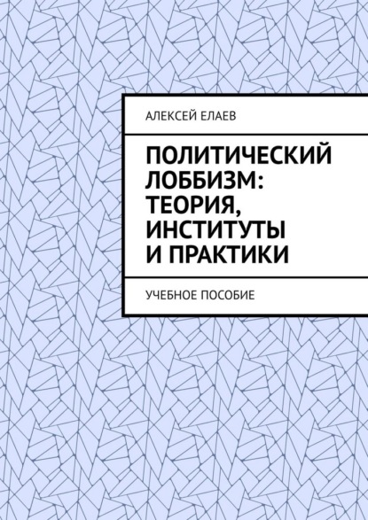 Скачать книгу Политический лоббизм: теория, институты и практики. Учебное пособие