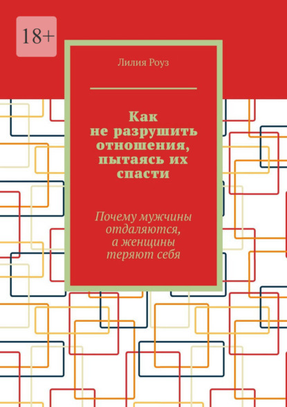 Скачать книгу Как не разрушить отношения, пытаясь их спасти. Почему мужчины отдаляются, а женщины теряют себя