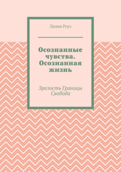 Скачать книгу Осознанные чувства. Осознанная жизнь. Зрелость. Границы. Свобода