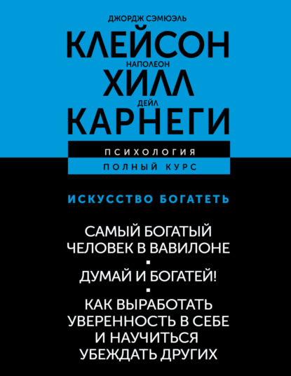 Искусство богатеть: Самый богатый человек в Вавилоне. Думай и богатей! Как выработать уверенность в себе и научиться убеждать других